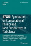 Iutam Symposium on Computational Physics and New Perspectives in Turbulence: Proceedings of the Iutam Symposium on Computational Physics and New Perspectives in Turbulence, Nagoya University, Nagoya, Japan, September, 11-14, 2006 - Yukio Kaneda