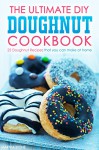 The Ultimate DIY Doughnut Cookbook: 25 Doughnut Recipes that you can make at home - Martha Stone