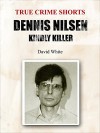 Dennis Nilsen: Kindly Killer (True Crime Shorts Book 11) - David White