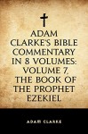 Adam Clarke's Bible Commentary in 8 Volumes: Volume 7, The Book of the Prophet Ezekiel - Adam Clarke