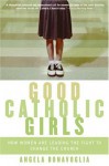 Good Catholic Girls: How Women Are Leading the Fight to Change the Church - Angela Bonavoglia