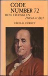 Code Number 72/Ben Franklin; Patriot Or Spy? - Cecil B. Currey