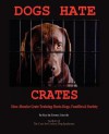 Dogs Hate Crates: How Abusive Crate Training Hurts Dogs, Families & Society - Ray Lincoln, Emma Lincoln