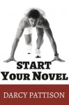 Start Your Novel: Six Winning Steps Toward a Compelling Opening Line, Scene and Chapter - Darcy Pattison