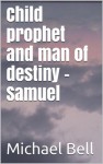 Child prophet and man of destiny – Samuel - Michael Christian Bell