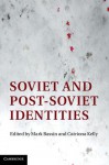 Soviet and Post-Soviet Identities - Mark Bassin, Catriona Kelly