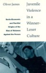Juvenile Violence in a Winner-Loser Culture: Socio-Economic and Familial Origins of the Rise of Violence Against the Person - Oliver James