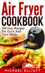 Air Fryer Cookbook (Includes Paleo, Vegan, Pot, Clean Eating, Low-fat, Bake, Roast, Fry, Grill, Healthy, Delicious, Tasty, Easy, Simple Cooking, Greek): 300 Easy Recipes for Quick and Tasty Meals - Michael Elliott