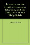 Lectures on the Ninth of Romans: Election, and the Influence of the Holy Spirit - Asa Mahan