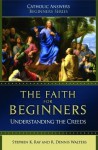 The Faith For Beginners: Understanding the Creeds (Catholic Answers Beginners Series) - Stephen K. Ray, R. Dennis Walters