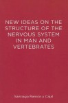 New Ideas on the Structure of the Nervous System in Man and Vertebrates - Santiago Ram?n y Cajal, Larry W Swanson, Neely Swanson