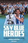 Sky Blue Heroes: The Inside Story of Coventry City's 1987 FA Cup Win - Steve Phelps