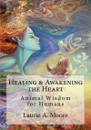 Healing & Awakening the Heart: Animal Wisdom for Humans - Laurie Alison Moore, Kathy Glass, Bentinho Massaro, Shirley Hart, Josephine Wall