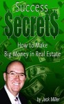 Success Secrets - How to Make Big Money with Real Estate (Cash Flow Depot Books) - Jack Miller