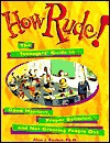 How Rude!: The Teenagers' Guide to Good Manners, Proper Behavior, and Not Grossing People Out - Alex J. Packer