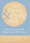 The Art of Living & Dying Well: How to Extract the Nectar from Both Faces - Peter Roche de Coppens