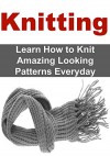 Knitting: Learn How to Knit Amazing Looking Patterns Everyday: Knitting, Knitting for Beginners, Knitting Patterns, Knitting Projects,Knitting Guide - May Roberts