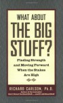 What About the Big Stuff?: Finding Strength and Moving Forward When the Stakes are High - Richard Carlson