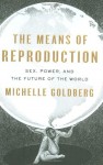 The Means of Reproduction: Sex, Power, and the Future of the World - Michelle Goldberg