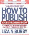 How to Publish Your Children's Book: A Complete Guide to Making the Right Publisher Say Yes - Liza N. Burby