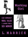 Working Girl: 132 Somewhat Moral Values I Learned from a Sex Worker - L. Marrick