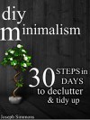 DIY Minimalism: 30 Steps in 30 Days to Declutter, Tidy Up, and Live the Minimalist Lifestyle (live a meaningful life, joy of less, abundance, happiness, minimalist) - Joseph Simmons