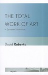 The Total Work of Art in European Modernism - David Roberts