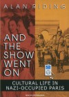 And the Show Went On: Cultural Life in Nazi-Occupied Paris - Alan Riding, Stephen Hoye