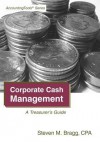 Corporate Cash Management: A Treasurer's Guide - Steven M. Bragg