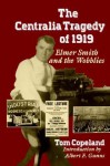 Centralia Tragedy of 1919: Elmer Smith and the Wobblies (A Samuel and Althea Stroum Book) - Tom Copeland