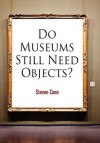 Do Museums Still Need Objects? (The Arts and Intellectual Life in Modern America) - Steven Conn