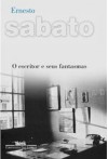 O Escritor e Seus Fantasmas - Ernesto Sábato