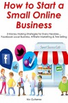 How to Start a Small Online Business: 3 Money Making Strategies for Every Newbies... Facebook Local Business, Affiliate Marketing & Tee Selling - Nic Gutierrez