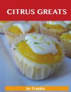 Citrus Greats: Delicious Citrus Recipes, The Top 100 Citrus Recipes - Jo Franks