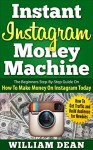 Instant Instagram Money Machine: The Beginners Step-By-Step Guide On How To Make Money On Instagram Today. How To Get Traffic and Build Audience for Newbies ... Online, How to Make Money on Instagram) - William Dean