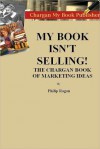 My Book Isn't Selling! The Chargan Book of Marketing Ideas - Philip Ragan