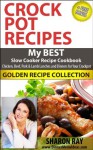 CROCK POT RECIPES - My BEST Slow Cooker Recipe Cookbook Chicken, Beef, Pork and Lamb Lunches and Dinners for Your Crockpot, GOLDEN RECIPE COLLECTION - Sharon Ray