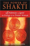 The Power of Shakti: 18 Pathways to Ignite the Energy of the Divine Woman - Padma Aon Prakasha