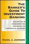 The Banker's Guide to Investment Banking: Securities & Underwriting Activities in Commercial Banking - Hazel J. Johnson