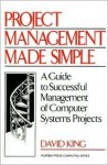 Project Management Made Simple: A Guide to Successful Management of Computer Systems Projects - David R. King