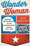 Wonder Woman: Bondage and Feminism in the Marston/Peter Comics, 1941-1948 (Comics Culture) - Noah Berlatsky