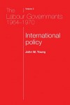 The Labour Governments 1964-70, Volume 2: International Policy - John W. Young