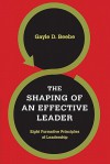 The Shaping of an Effective Leader: Eight Formative Principles of Leadership - Gayle D. Beebe, Steve Forbes