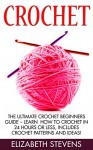 Crochet: The Ultimate Crochet Beginners Guide - Learn How To Crochet In 24 Hours Or Less, Includes Crochet Patterns and Ideas! (Crocheting, How to Crochet, Knitting) - Elizabeth Stevens