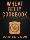 Wheat Belly Cookbook: Recipes To Easily Lose Fat By Losing Wheat (Wheat Belly Recipes) - Daniel Cook