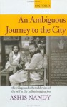 An Ambiguous Journey to the City: The Village and Other Odd Ruins of the Self in the Indian Imagination - Ashis Nandy