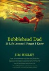 Bobblehead Dad: 25 Life Lessons I Forgot I Knew - Jim Higley