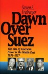 Dawn Over Suez: The Rise of American Power in the Middle East, 1953-1957 - Steven Z. Freiberger