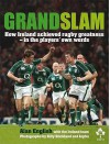 Grand Slam: How Ireland Achieved Rugby Greatness In The Players' Own Words - Alan English