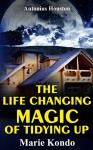 The Life-Changing Magic of Tidying Up: By Marie Kondo | Epitome: The Japanese Art of Decluttering and Organizing - Antonius Houston, The Life Changing Magic of Tidying Up